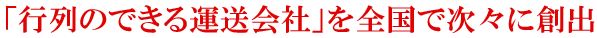 「行列のできる運送会社」を全国で次々に創出