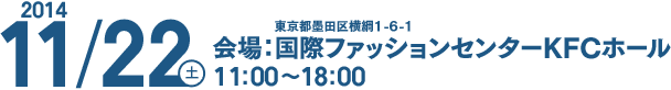日時：2014年11月22日（土）11：00～18：00　会場：東京都墨田区横綱1-6-1 国際ファッションセンターKFCホール